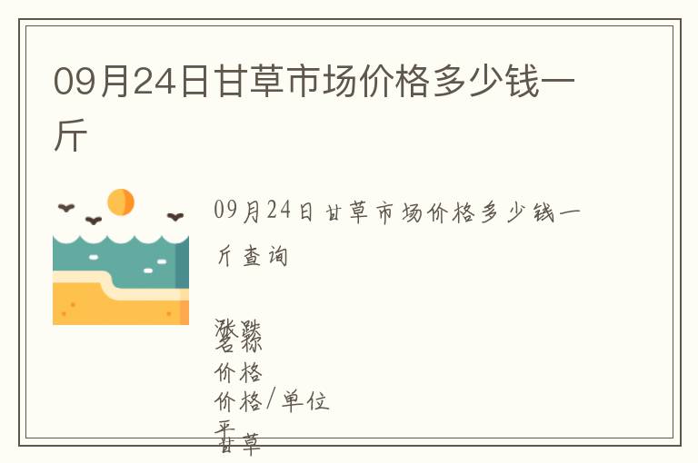 09月24日甘草市场价格多少钱一斤