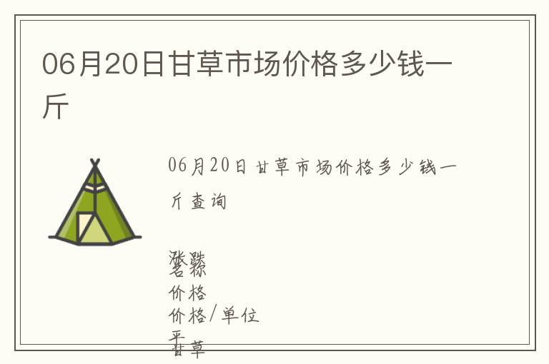 06月20日甘草市场价格多少钱一斤