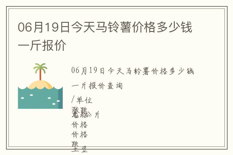 06月19日今天马铃薯价格多少钱一斤报价