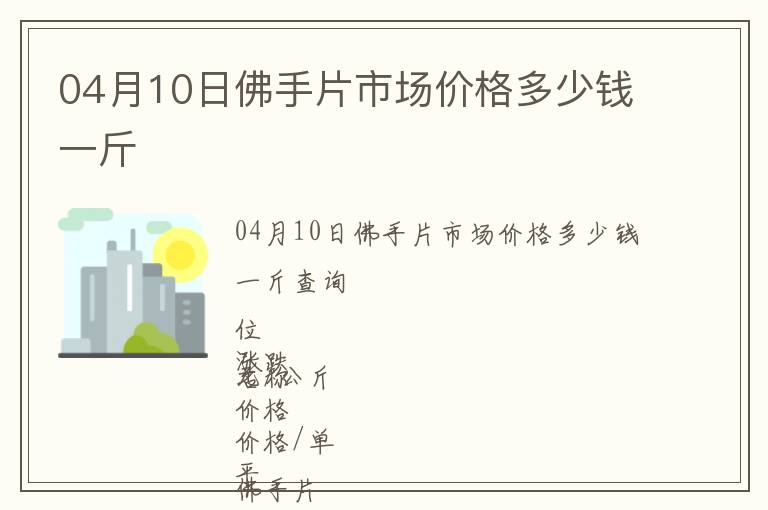 04月10日佛手片市场价格多少钱一斤