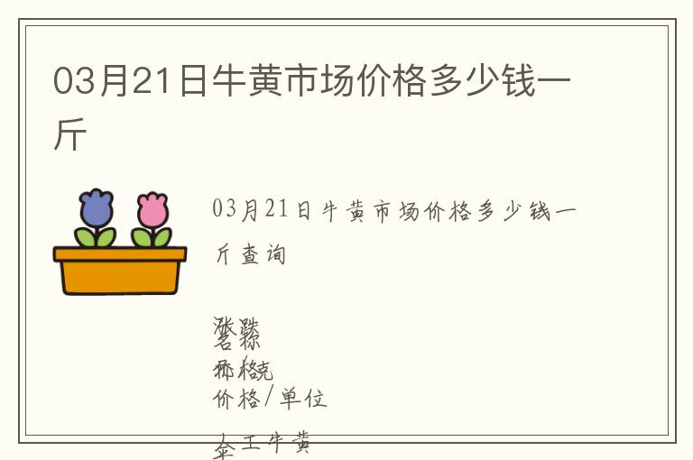 03月21日牛黄市场价格多少钱一斤