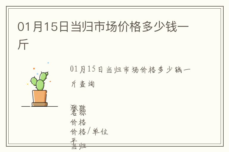 01月15日当归市场价格多少钱一斤