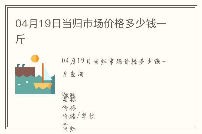 04月19日当归市场价格多少钱一斤