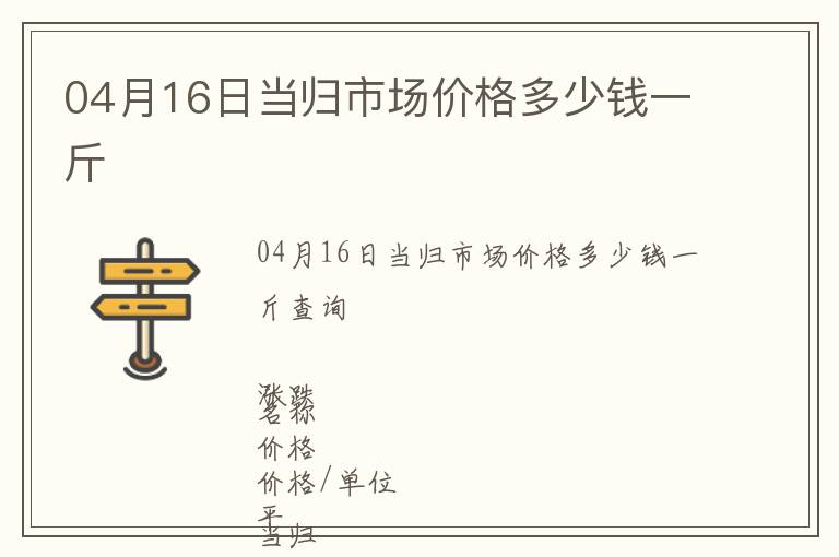 04月16日当归市场价格多少钱一斤