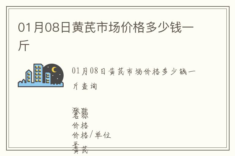 01月08日黄芪市场价格多少钱一斤