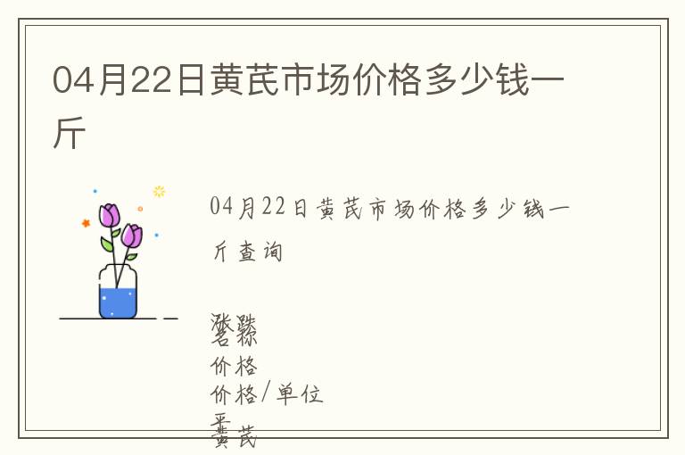 04月22日黄芪市场价格多少钱一斤