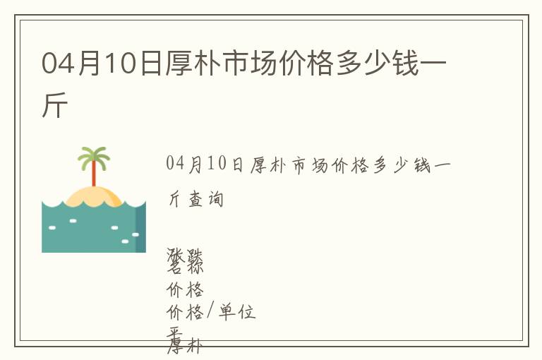 04月10日厚朴市场价格多少钱一斤